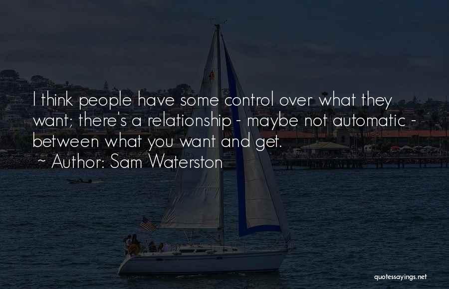 Sam Waterston Quotes: I Think People Have Some Control Over What They Want; There's A Relationship - Maybe Not Automatic - Between What