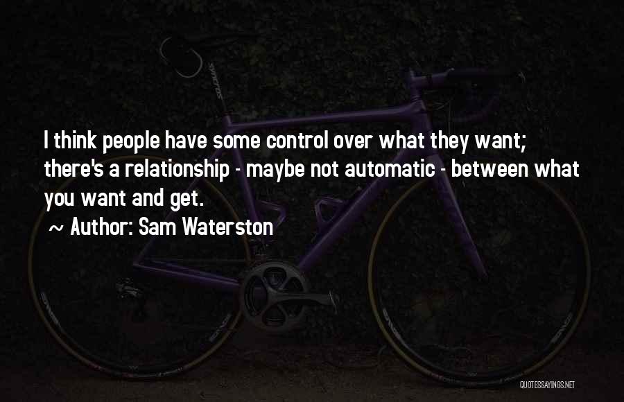 Sam Waterston Quotes: I Think People Have Some Control Over What They Want; There's A Relationship - Maybe Not Automatic - Between What