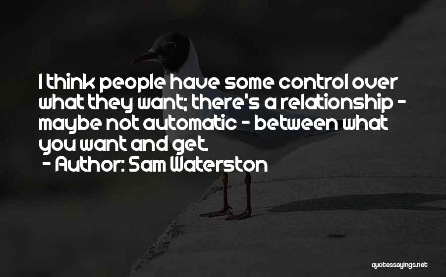 Sam Waterston Quotes: I Think People Have Some Control Over What They Want; There's A Relationship - Maybe Not Automatic - Between What