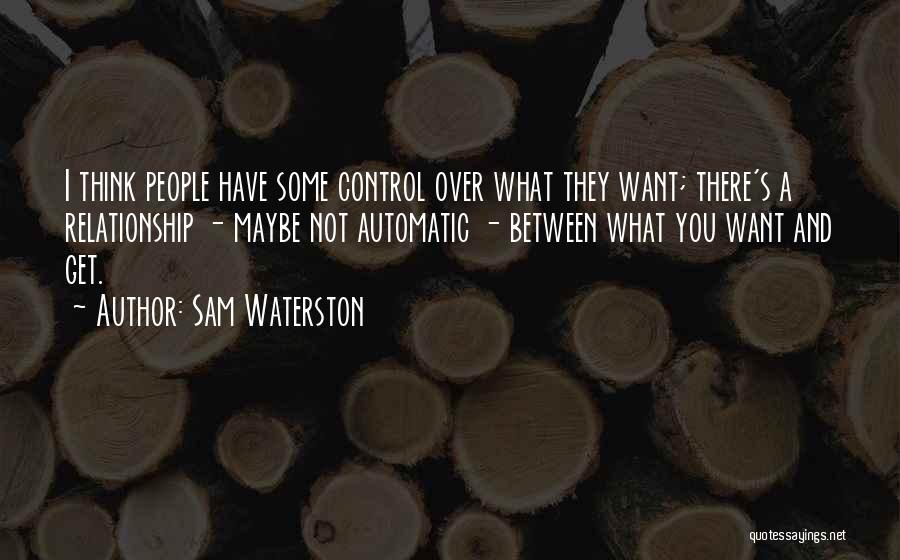 Sam Waterston Quotes: I Think People Have Some Control Over What They Want; There's A Relationship - Maybe Not Automatic - Between What