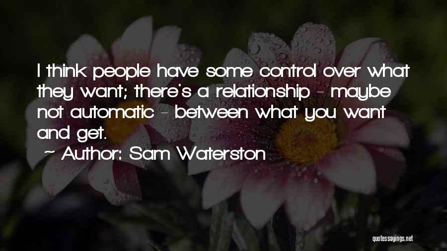 Sam Waterston Quotes: I Think People Have Some Control Over What They Want; There's A Relationship - Maybe Not Automatic - Between What