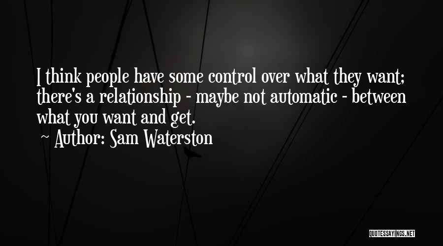 Sam Waterston Quotes: I Think People Have Some Control Over What They Want; There's A Relationship - Maybe Not Automatic - Between What