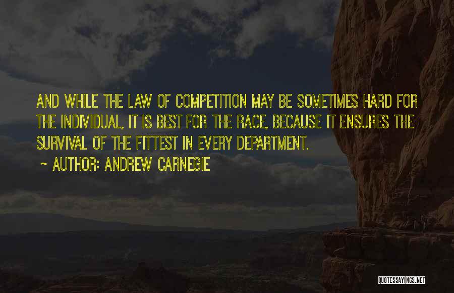 Andrew Carnegie Quotes: And While The Law Of Competition May Be Sometimes Hard For The Individual, It Is Best For The Race, Because