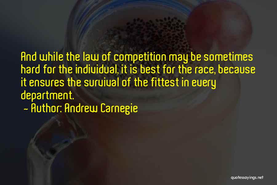 Andrew Carnegie Quotes: And While The Law Of Competition May Be Sometimes Hard For The Individual, It Is Best For The Race, Because