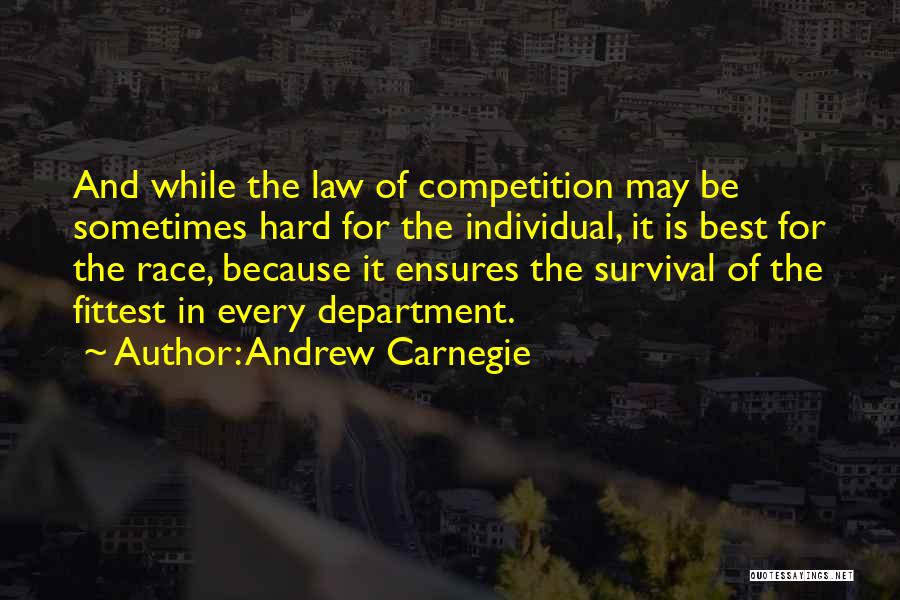 Andrew Carnegie Quotes: And While The Law Of Competition May Be Sometimes Hard For The Individual, It Is Best For The Race, Because