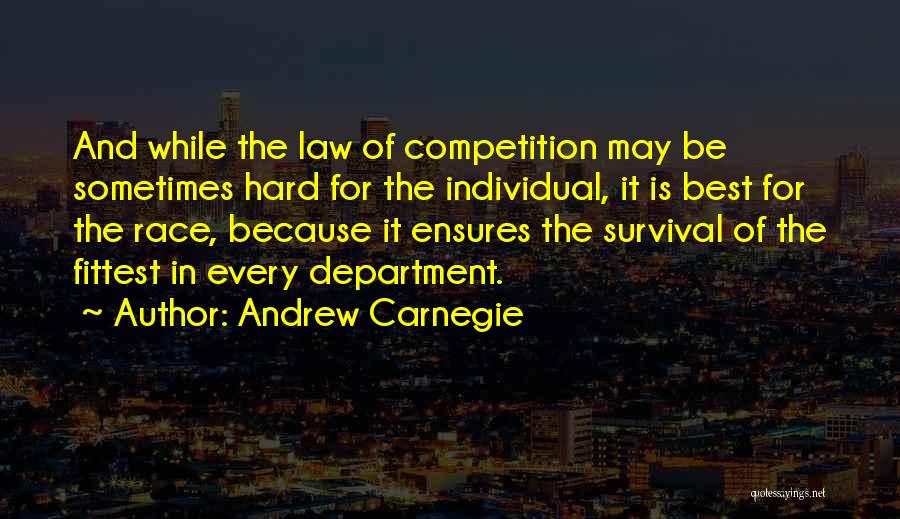 Andrew Carnegie Quotes: And While The Law Of Competition May Be Sometimes Hard For The Individual, It Is Best For The Race, Because