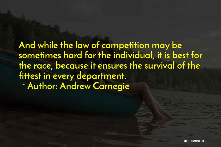 Andrew Carnegie Quotes: And While The Law Of Competition May Be Sometimes Hard For The Individual, It Is Best For The Race, Because