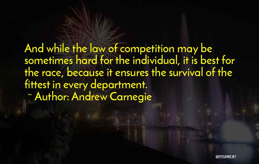 Andrew Carnegie Quotes: And While The Law Of Competition May Be Sometimes Hard For The Individual, It Is Best For The Race, Because