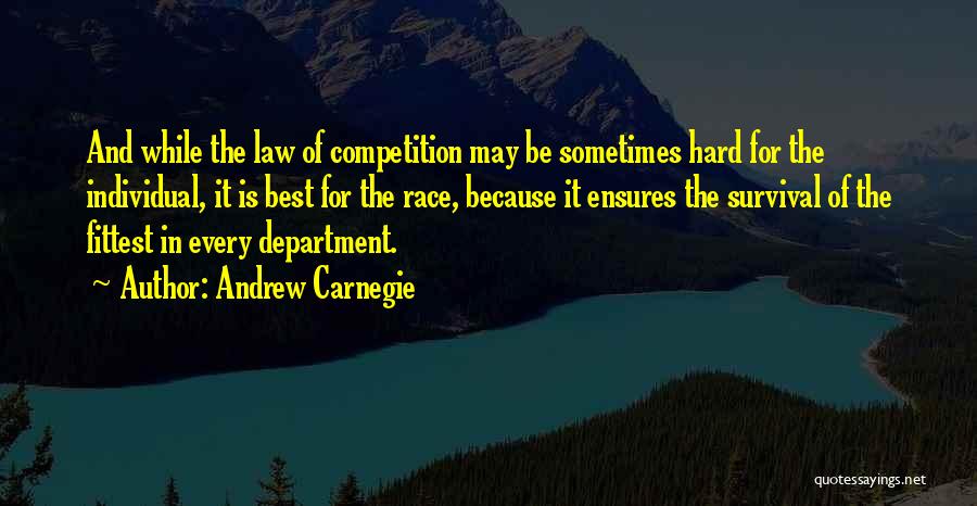 Andrew Carnegie Quotes: And While The Law Of Competition May Be Sometimes Hard For The Individual, It Is Best For The Race, Because