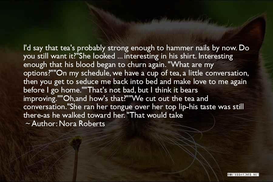 Nora Roberts Quotes: I'd Say That Tea's Probably Strong Enough To Hammer Nails By Now. Do You Still Want It?she Looked ... Interesting