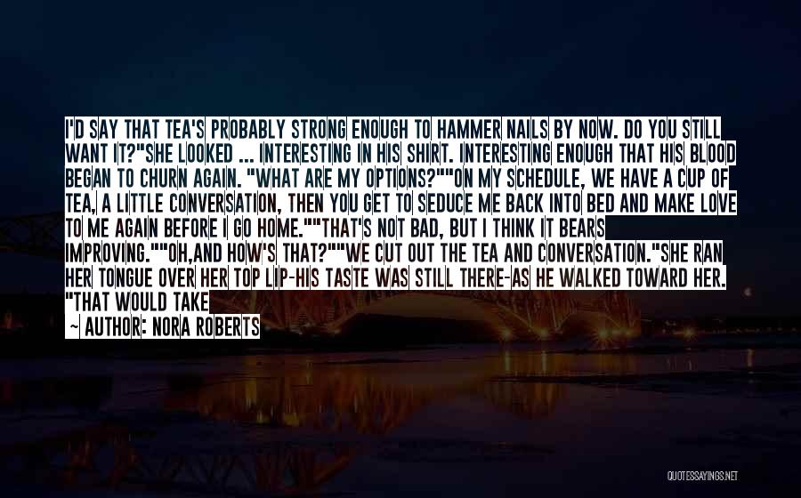 Nora Roberts Quotes: I'd Say That Tea's Probably Strong Enough To Hammer Nails By Now. Do You Still Want It?she Looked ... Interesting