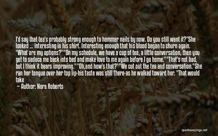 Nora Roberts Quotes: I'd Say That Tea's Probably Strong Enough To Hammer Nails By Now. Do You Still Want It?she Looked ... Interesting