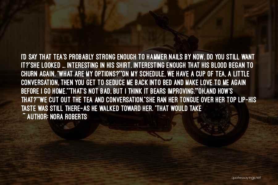 Nora Roberts Quotes: I'd Say That Tea's Probably Strong Enough To Hammer Nails By Now. Do You Still Want It?she Looked ... Interesting