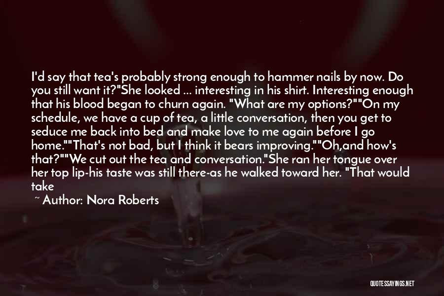 Nora Roberts Quotes: I'd Say That Tea's Probably Strong Enough To Hammer Nails By Now. Do You Still Want It?she Looked ... Interesting