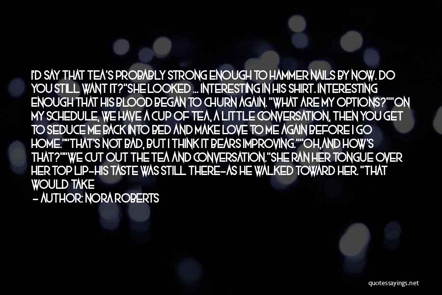 Nora Roberts Quotes: I'd Say That Tea's Probably Strong Enough To Hammer Nails By Now. Do You Still Want It?she Looked ... Interesting