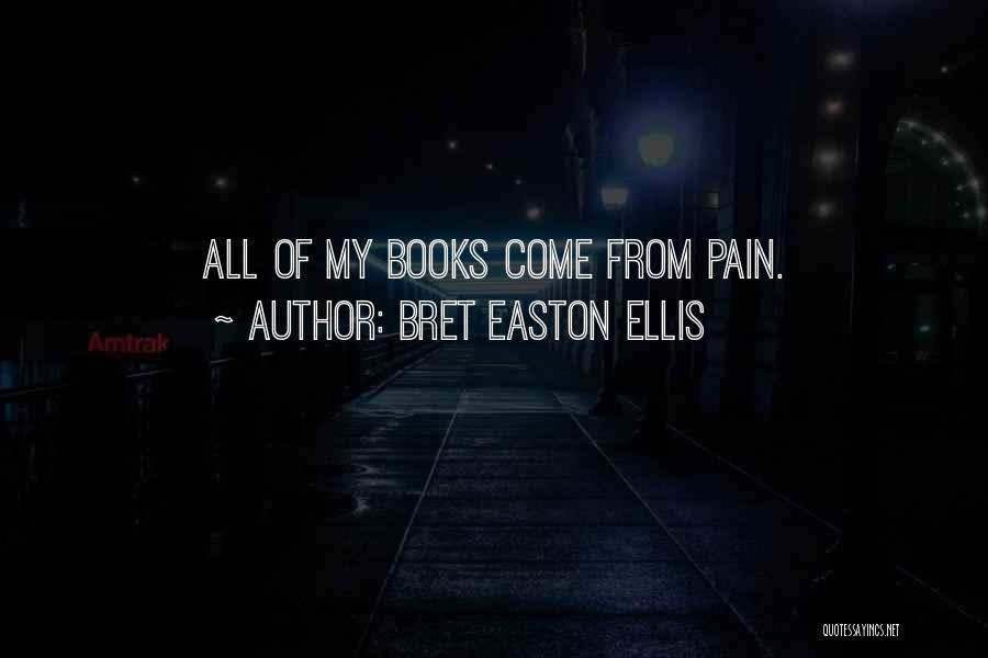 Bret Easton Ellis Quotes: All Of My Books Come From Pain.