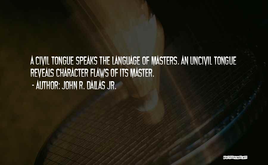 John R. Dallas Jr. Quotes: A Civil Tongue Speaks The Language Of Masters. An Uncivil Tongue Reveals Character Flaws Of Its Master.