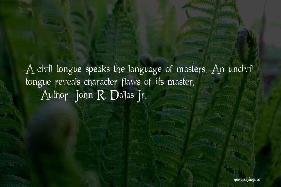 John R. Dallas Jr. Quotes: A Civil Tongue Speaks The Language Of Masters. An Uncivil Tongue Reveals Character Flaws Of Its Master.