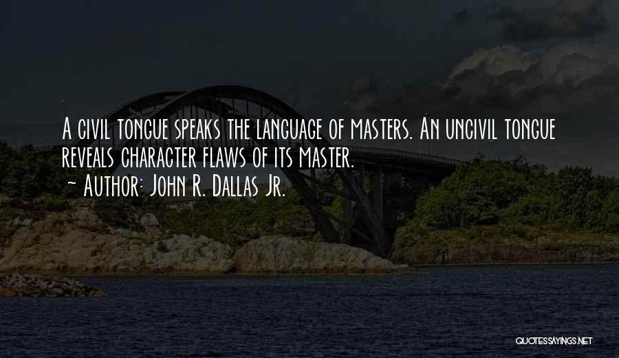 John R. Dallas Jr. Quotes: A Civil Tongue Speaks The Language Of Masters. An Uncivil Tongue Reveals Character Flaws Of Its Master.