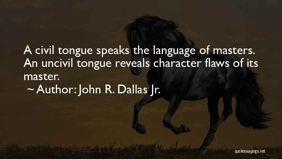 John R. Dallas Jr. Quotes: A Civil Tongue Speaks The Language Of Masters. An Uncivil Tongue Reveals Character Flaws Of Its Master.