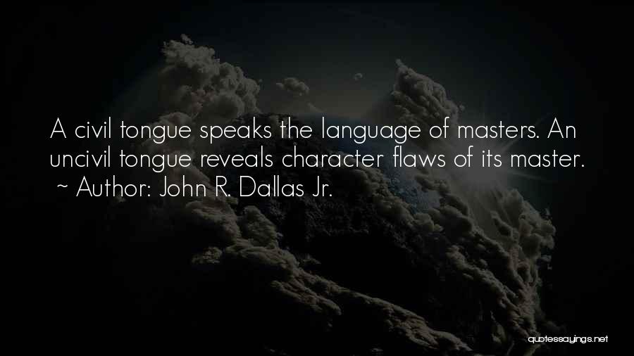 John R. Dallas Jr. Quotes: A Civil Tongue Speaks The Language Of Masters. An Uncivil Tongue Reveals Character Flaws Of Its Master.