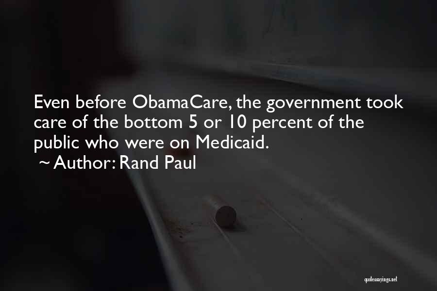 Rand Paul Quotes: Even Before Obamacare, The Government Took Care Of The Bottom 5 Or 10 Percent Of The Public Who Were On