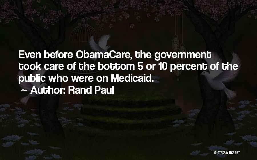 Rand Paul Quotes: Even Before Obamacare, The Government Took Care Of The Bottom 5 Or 10 Percent Of The Public Who Were On