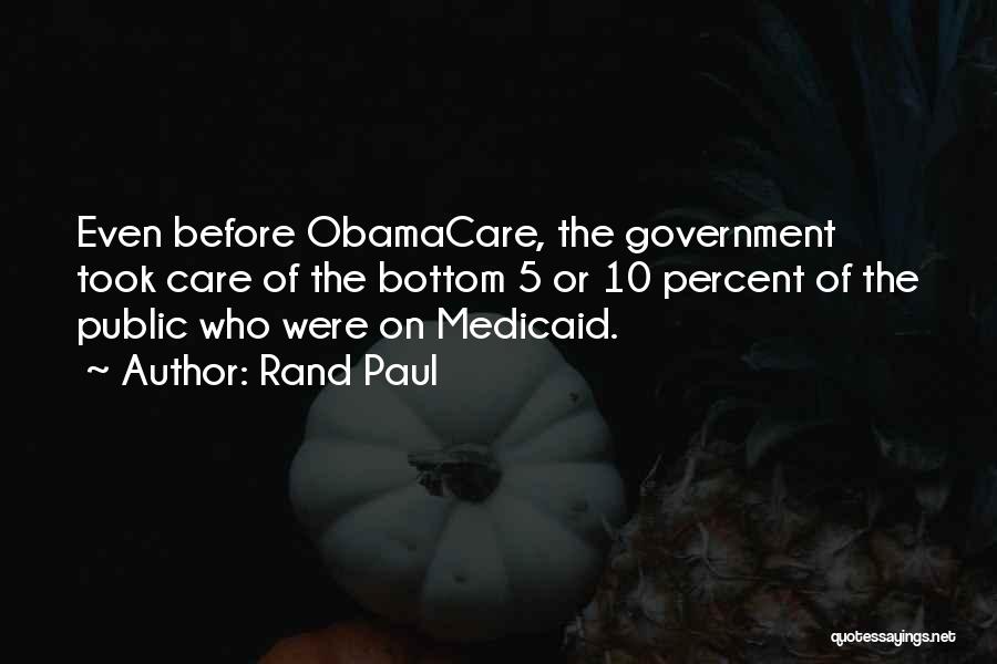 Rand Paul Quotes: Even Before Obamacare, The Government Took Care Of The Bottom 5 Or 10 Percent Of The Public Who Were On