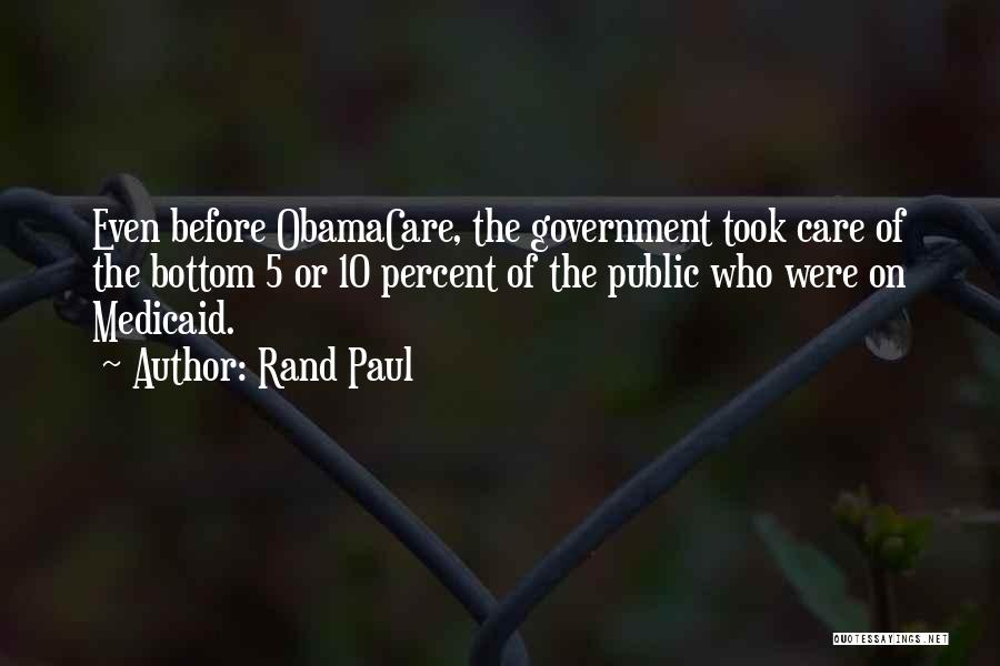 Rand Paul Quotes: Even Before Obamacare, The Government Took Care Of The Bottom 5 Or 10 Percent Of The Public Who Were On