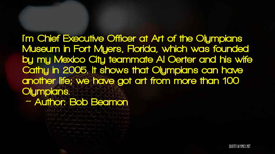 Bob Beamon Quotes: I'm Chief Executive Officer At Art Of The Olympians Museum In Fort Myers, Florida, Which Was Founded By My Mexico
