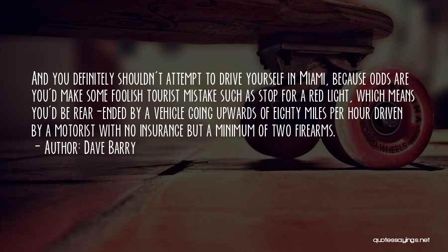 Dave Barry Quotes: And You Definitely Shouldn't Attempt To Drive Yourself In Miami, Because Odds Are You'd Make Some Foolish Tourist Mistake Such