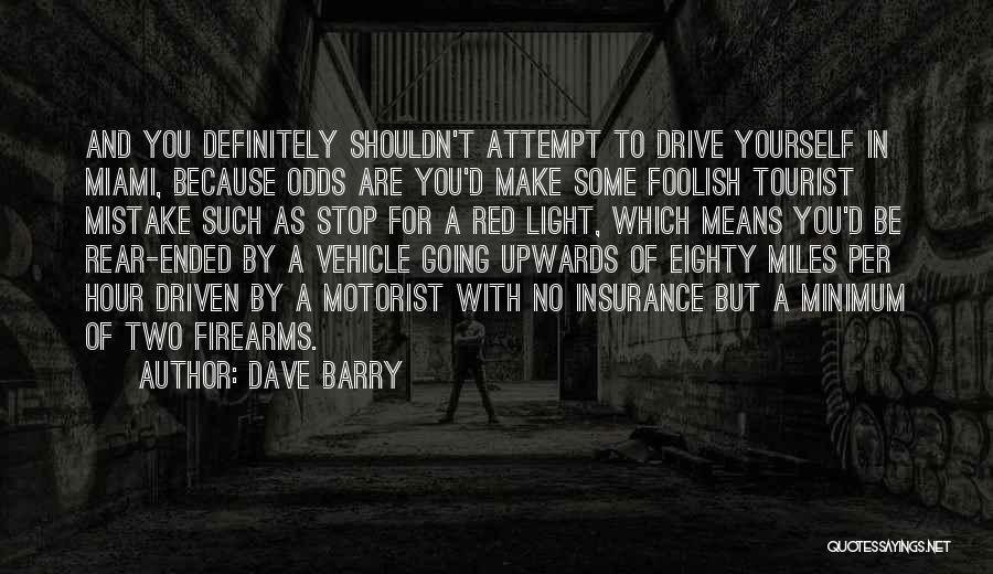 Dave Barry Quotes: And You Definitely Shouldn't Attempt To Drive Yourself In Miami, Because Odds Are You'd Make Some Foolish Tourist Mistake Such