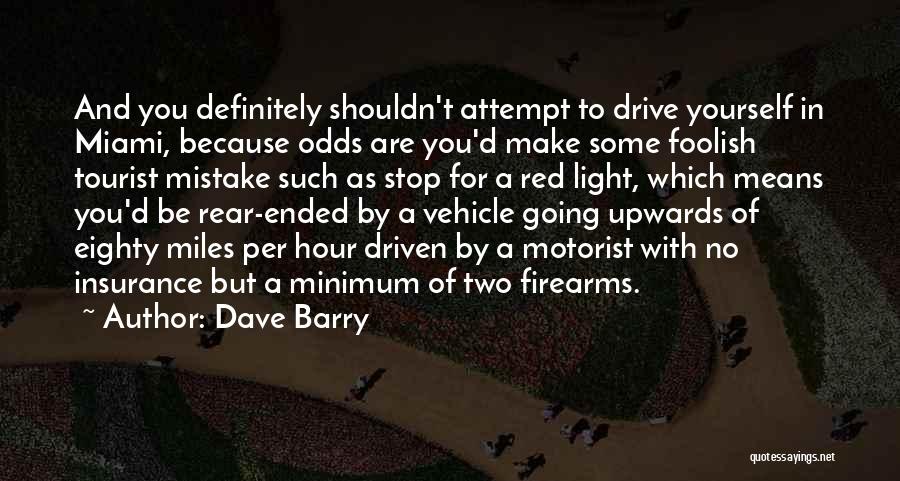 Dave Barry Quotes: And You Definitely Shouldn't Attempt To Drive Yourself In Miami, Because Odds Are You'd Make Some Foolish Tourist Mistake Such