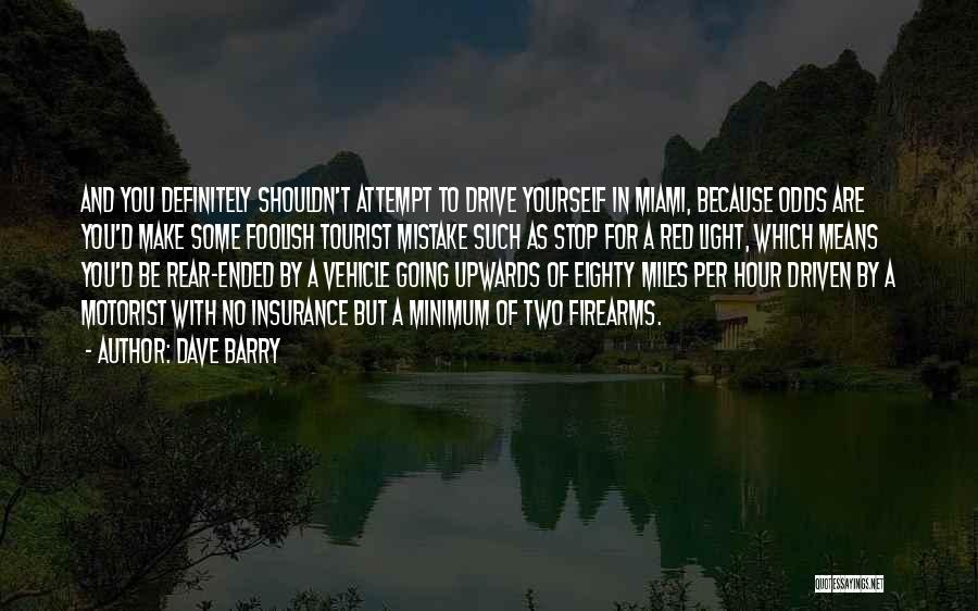 Dave Barry Quotes: And You Definitely Shouldn't Attempt To Drive Yourself In Miami, Because Odds Are You'd Make Some Foolish Tourist Mistake Such