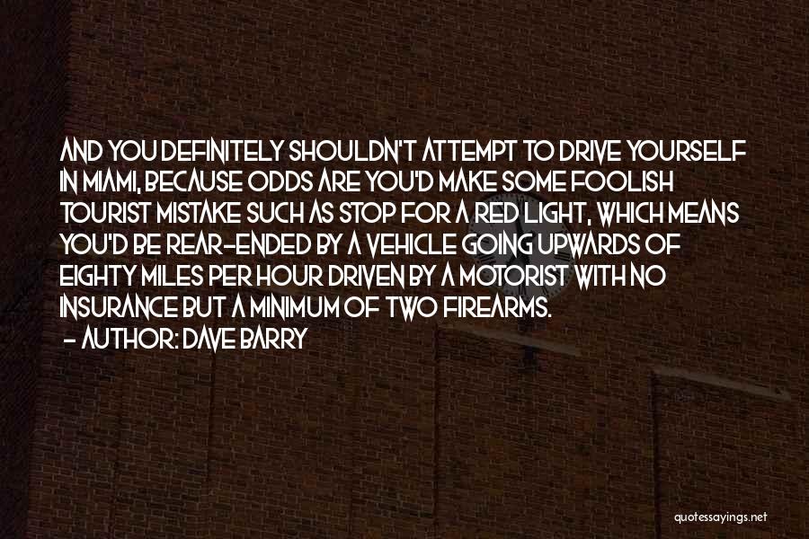 Dave Barry Quotes: And You Definitely Shouldn't Attempt To Drive Yourself In Miami, Because Odds Are You'd Make Some Foolish Tourist Mistake Such