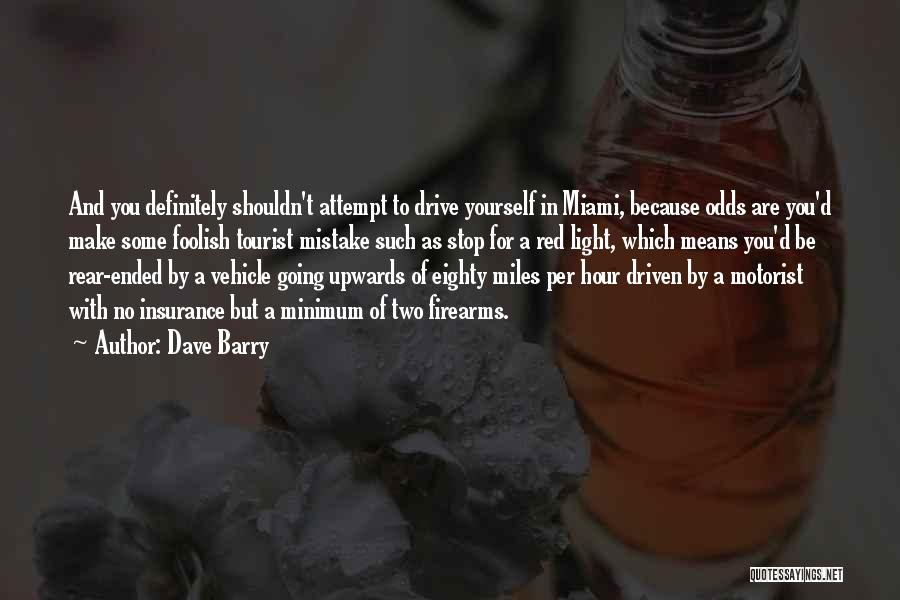 Dave Barry Quotes: And You Definitely Shouldn't Attempt To Drive Yourself In Miami, Because Odds Are You'd Make Some Foolish Tourist Mistake Such