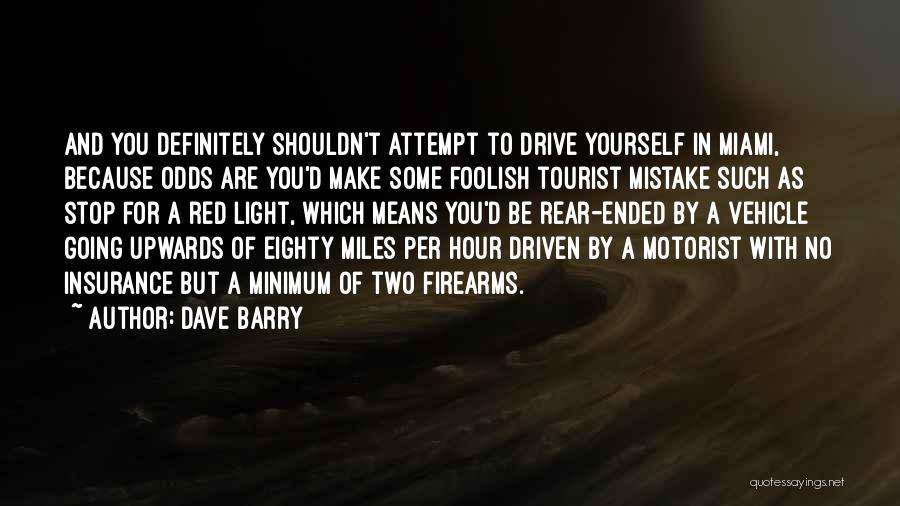 Dave Barry Quotes: And You Definitely Shouldn't Attempt To Drive Yourself In Miami, Because Odds Are You'd Make Some Foolish Tourist Mistake Such