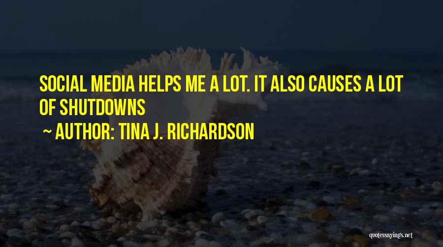 Tina J. Richardson Quotes: Social Media Helps Me A Lot. It Also Causes A Lot Of Shutdowns