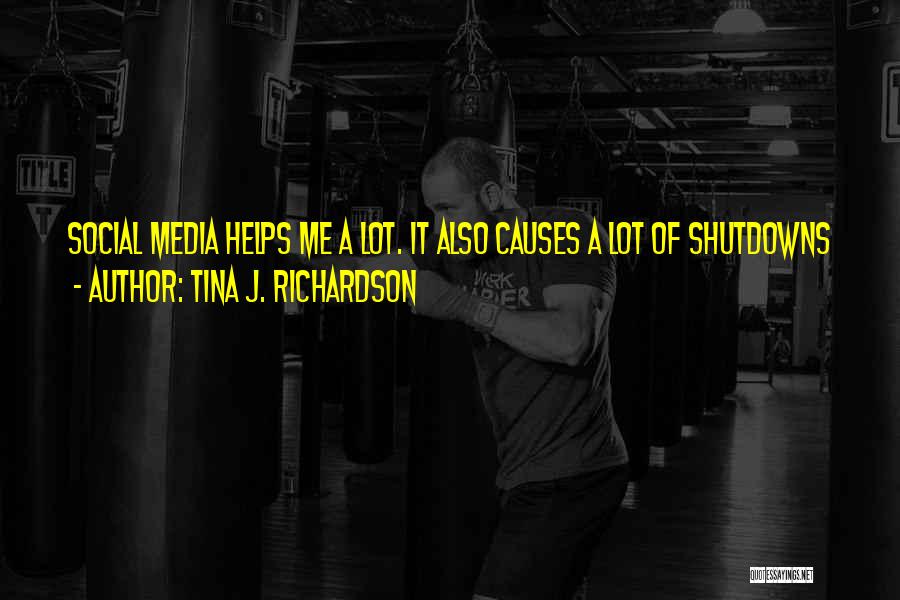 Tina J. Richardson Quotes: Social Media Helps Me A Lot. It Also Causes A Lot Of Shutdowns