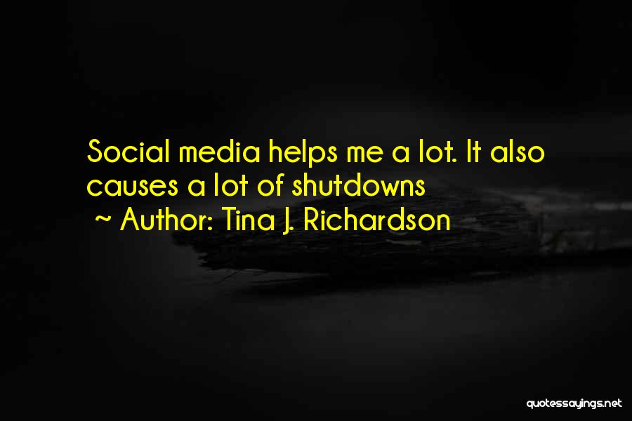 Tina J. Richardson Quotes: Social Media Helps Me A Lot. It Also Causes A Lot Of Shutdowns