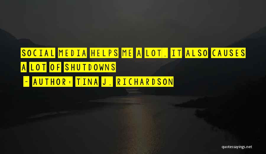 Tina J. Richardson Quotes: Social Media Helps Me A Lot. It Also Causes A Lot Of Shutdowns