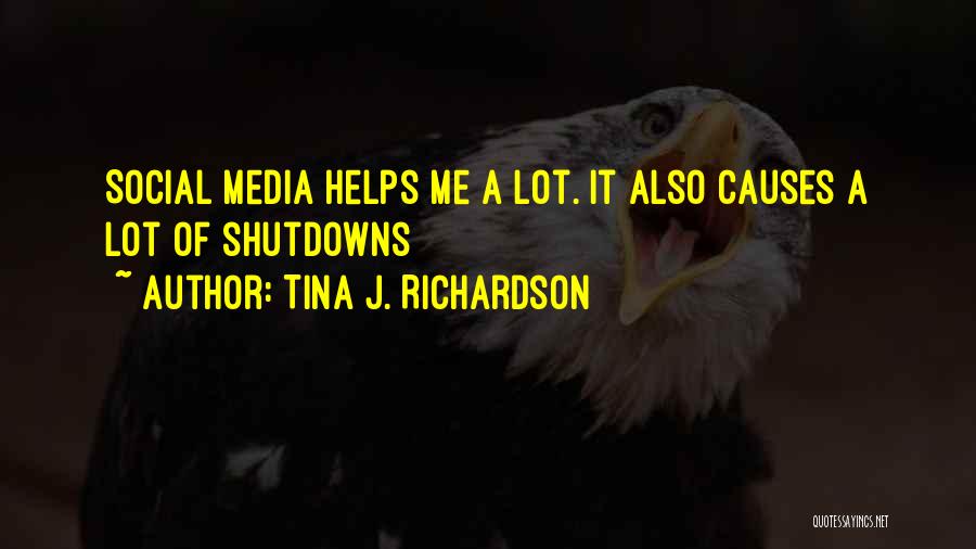Tina J. Richardson Quotes: Social Media Helps Me A Lot. It Also Causes A Lot Of Shutdowns