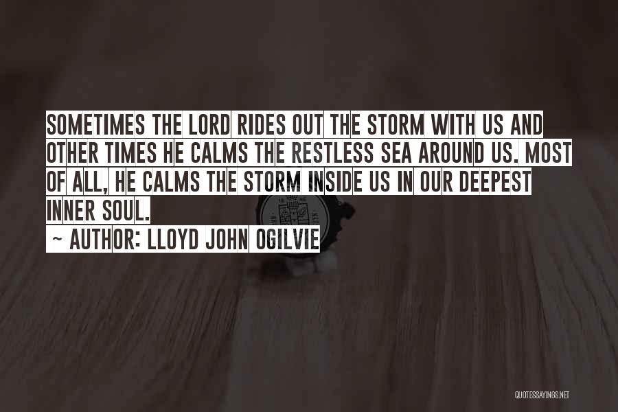 Lloyd John Ogilvie Quotes: Sometimes The Lord Rides Out The Storm With Us And Other Times He Calms The Restless Sea Around Us. Most
