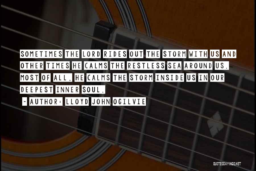 Lloyd John Ogilvie Quotes: Sometimes The Lord Rides Out The Storm With Us And Other Times He Calms The Restless Sea Around Us. Most