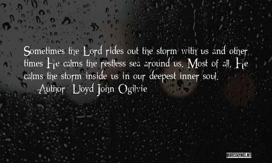 Lloyd John Ogilvie Quotes: Sometimes The Lord Rides Out The Storm With Us And Other Times He Calms The Restless Sea Around Us. Most