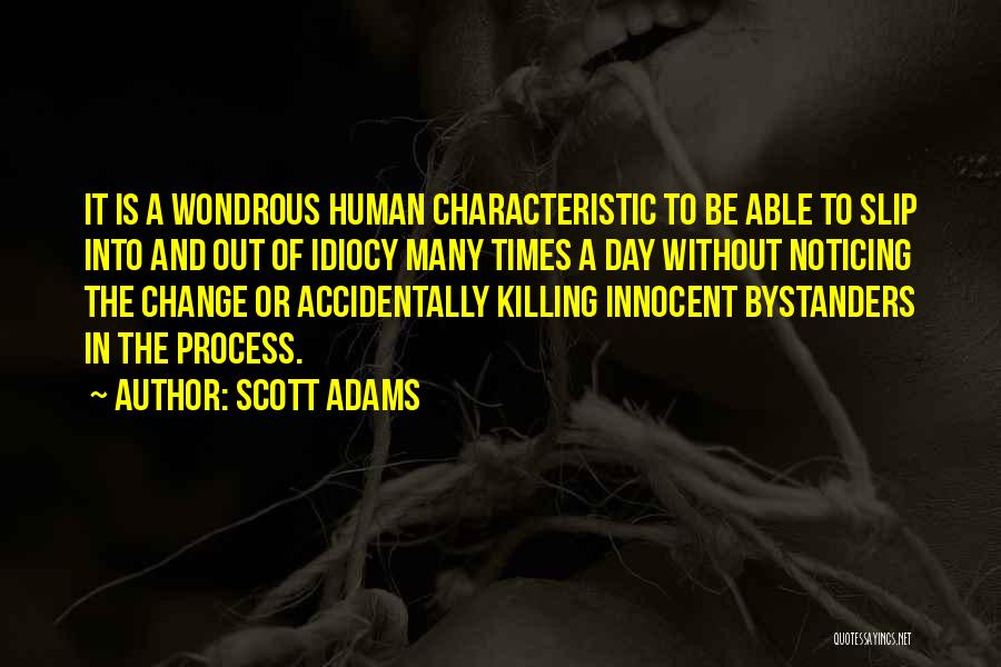 Scott Adams Quotes: It Is A Wondrous Human Characteristic To Be Able To Slip Into And Out Of Idiocy Many Times A Day