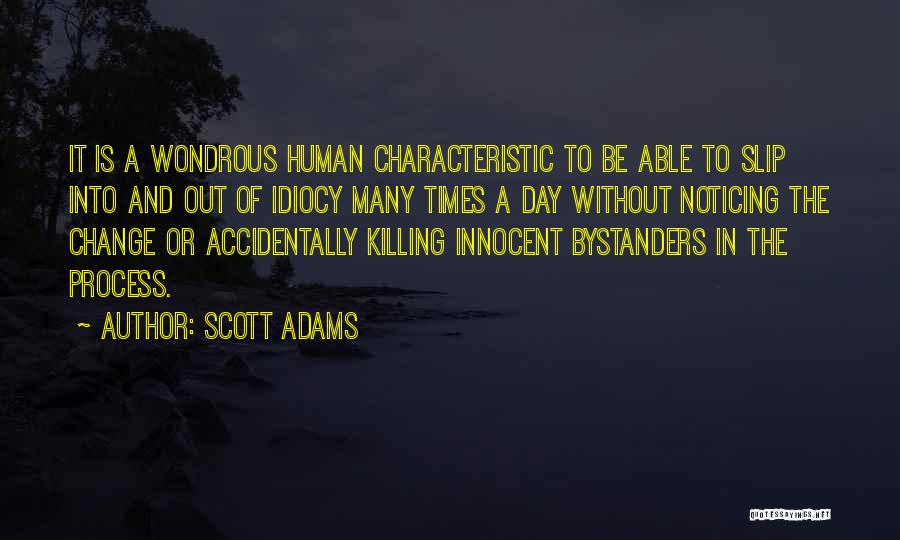 Scott Adams Quotes: It Is A Wondrous Human Characteristic To Be Able To Slip Into And Out Of Idiocy Many Times A Day