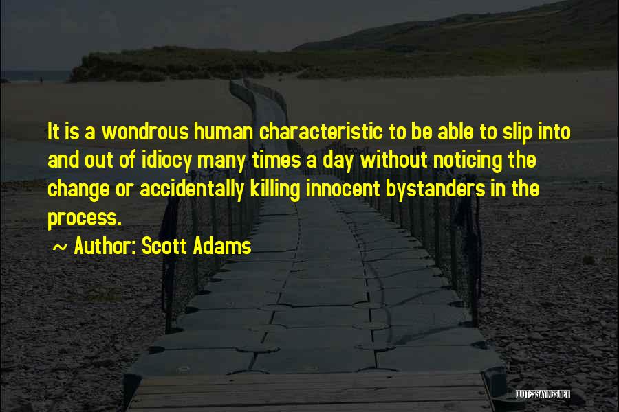 Scott Adams Quotes: It Is A Wondrous Human Characteristic To Be Able To Slip Into And Out Of Idiocy Many Times A Day