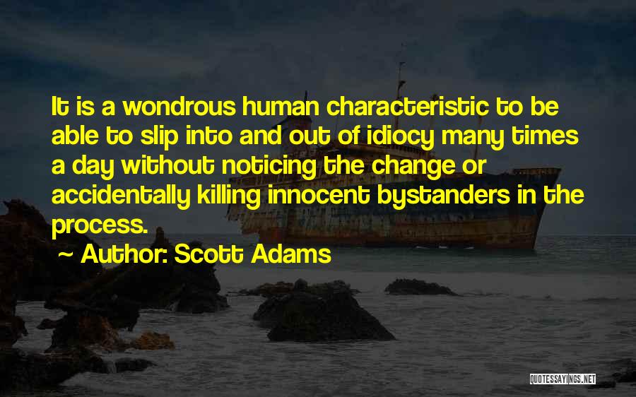 Scott Adams Quotes: It Is A Wondrous Human Characteristic To Be Able To Slip Into And Out Of Idiocy Many Times A Day