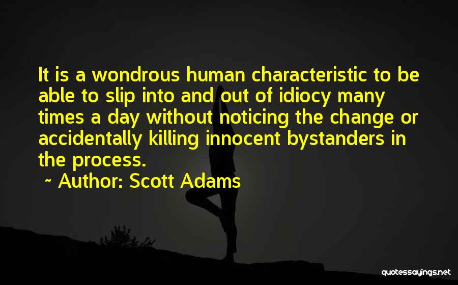 Scott Adams Quotes: It Is A Wondrous Human Characteristic To Be Able To Slip Into And Out Of Idiocy Many Times A Day